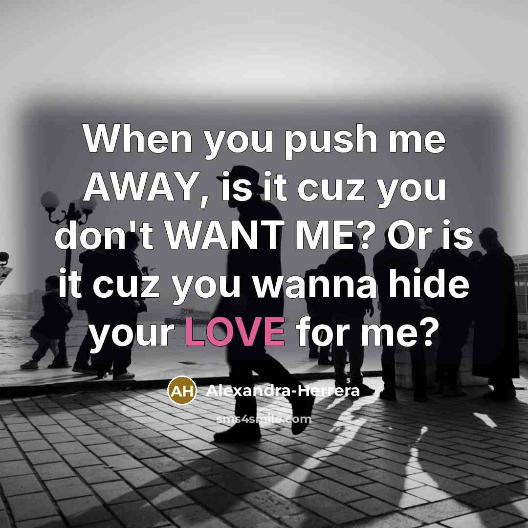 “When you push me AWAY, is it cuz you don't…” quote by Alexandra-Herrera
