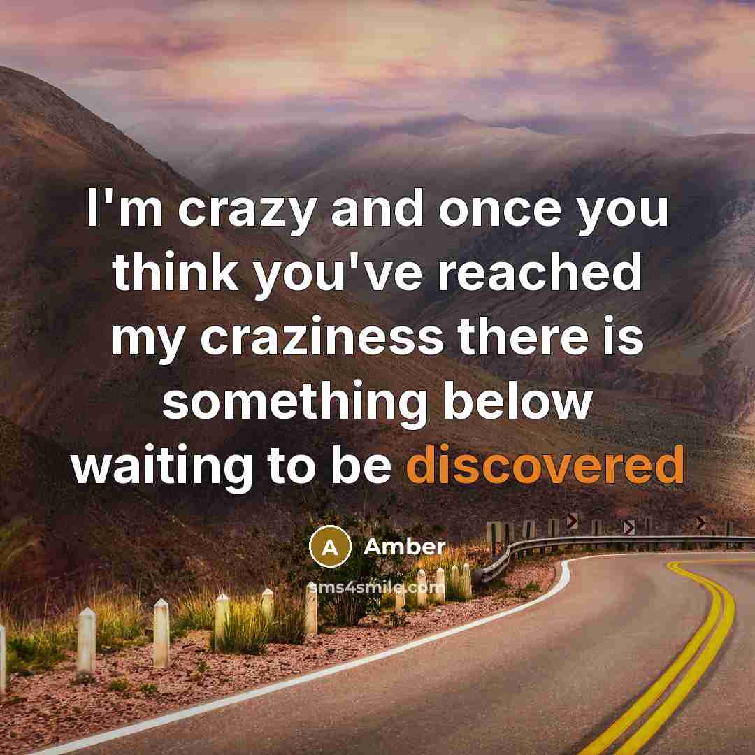 “I'm crazy and once you think you've reached my craziness there is something below waiting to be discovered” quote by Amber