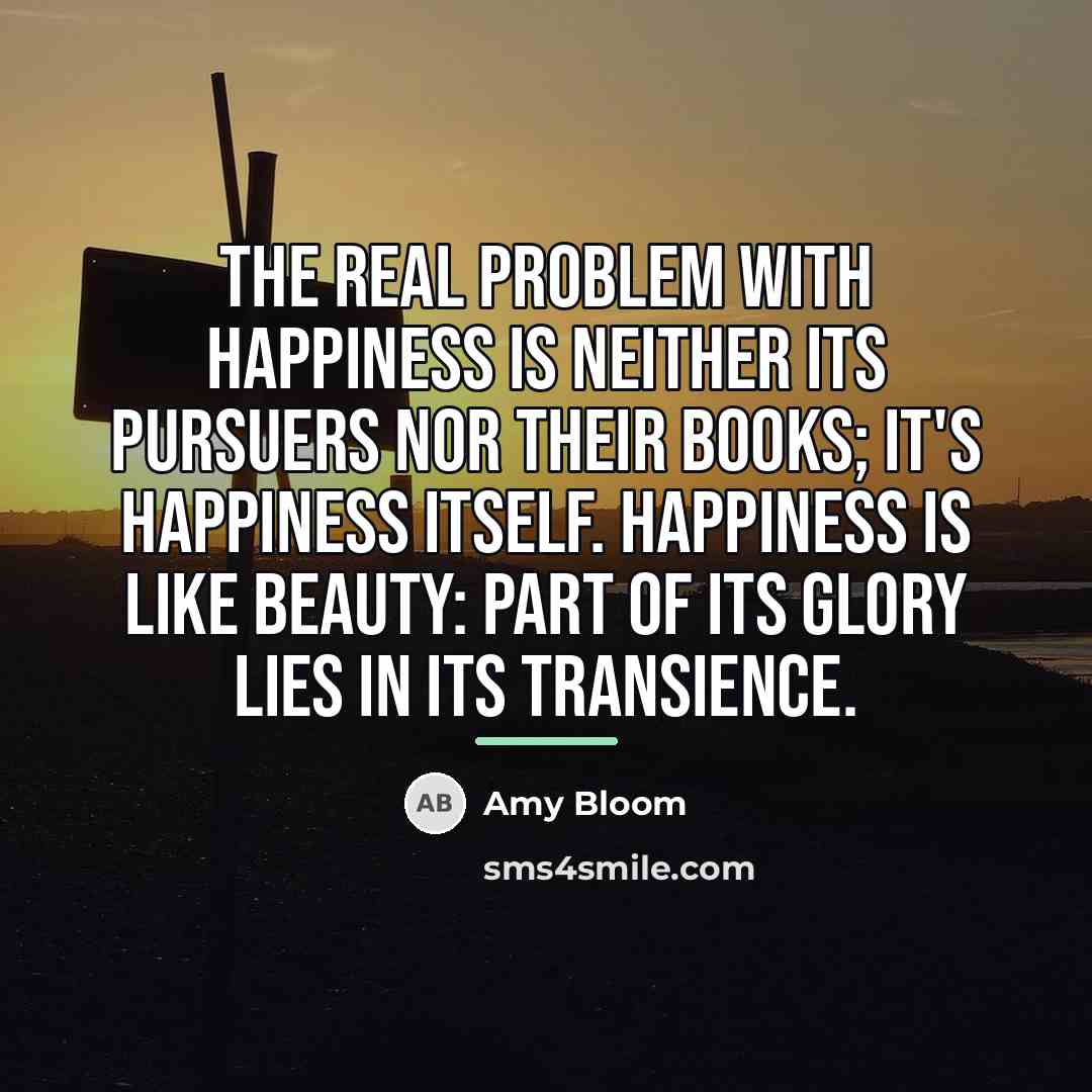 “The real problem with happiness is neither its pursuers nor…” quote by Amy Bloom