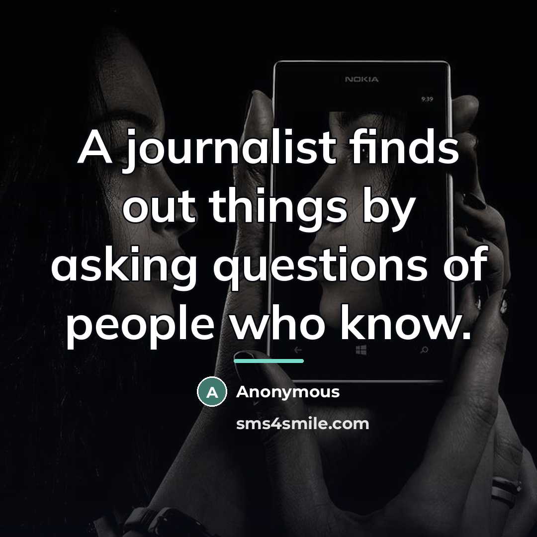 “A journalist finds out things by asking questions of people…” quote by Anonymous