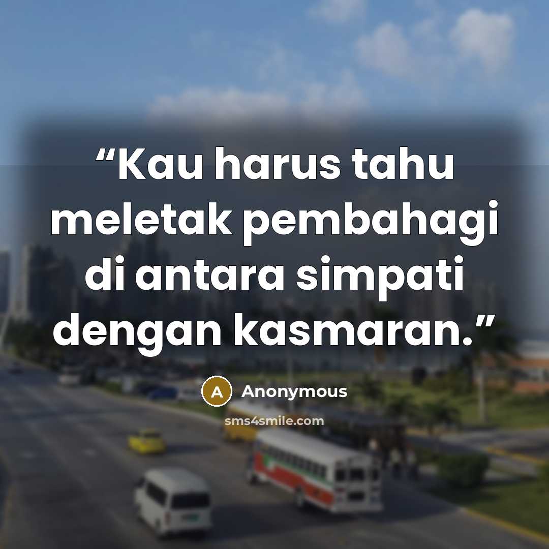 “Kau harus tahu meletak pembahagi di antara simpati dengan kasmaran.” quote by Anonymous