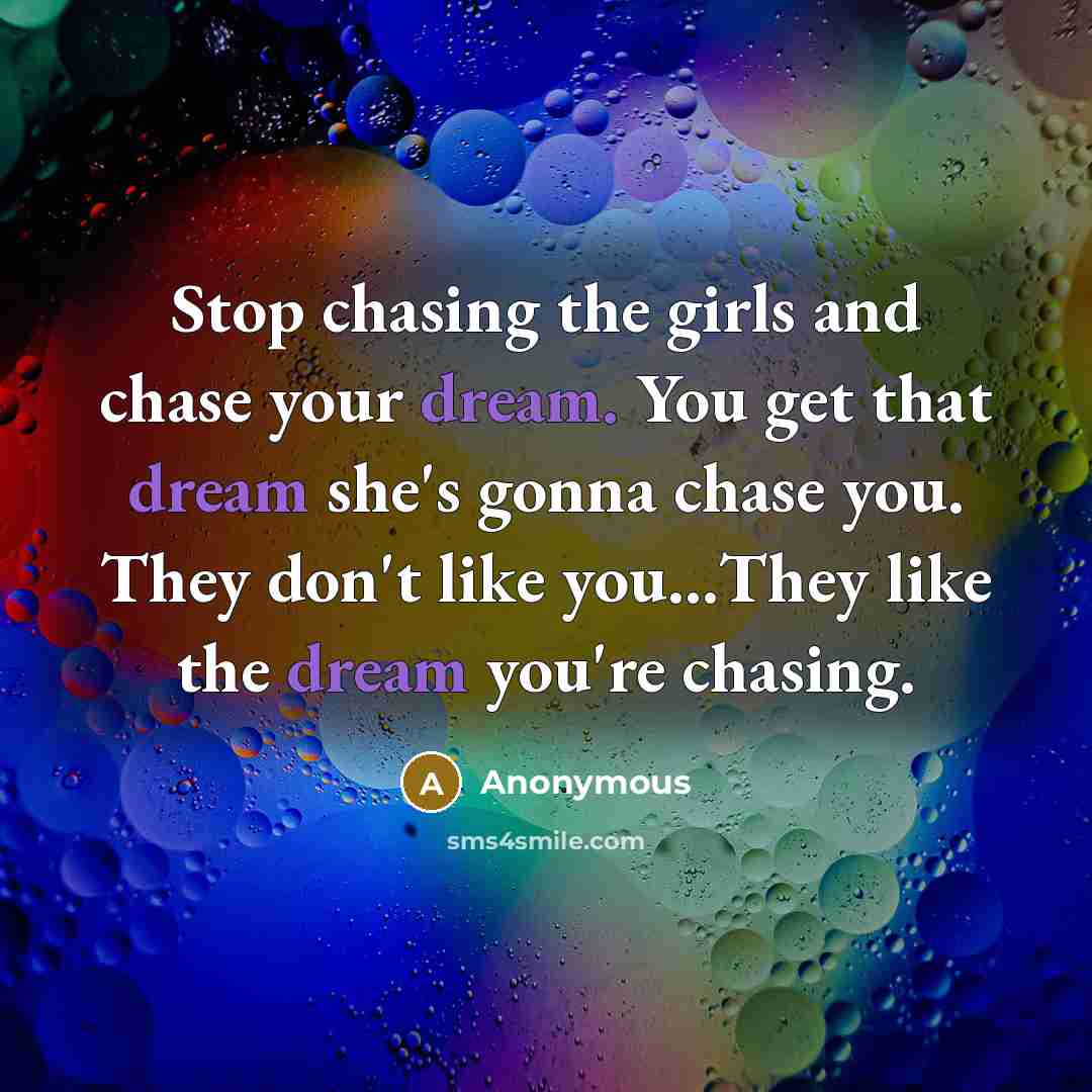 “Stop chasing the girls and chase your dream. You get…” quote by Anonymous