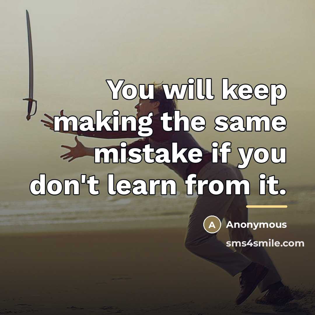 “You will keep making the same mistake if you don't learn from it.” quote by Anonymous