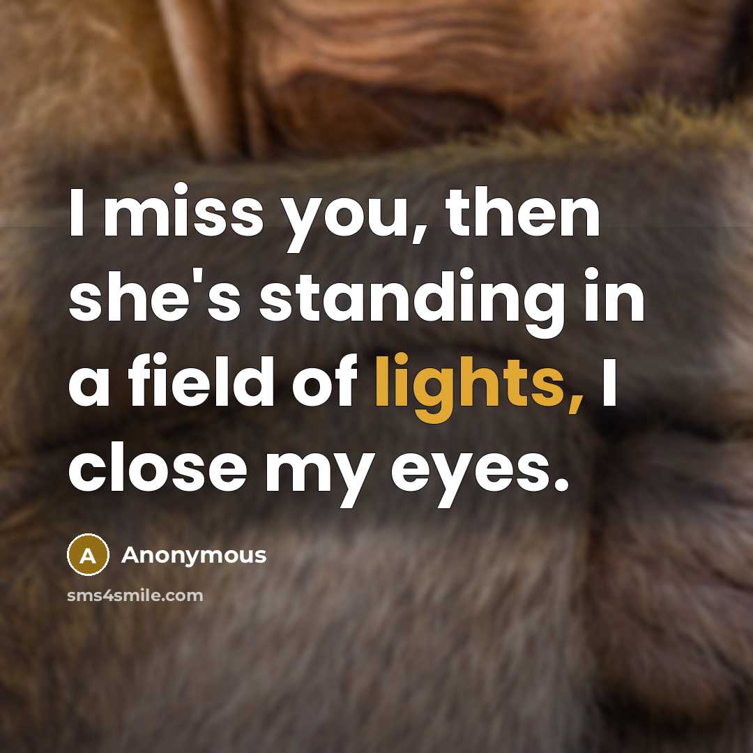 “I miss you, then she's standing in a field of lights, I close my eyes.” quote by Anonymous