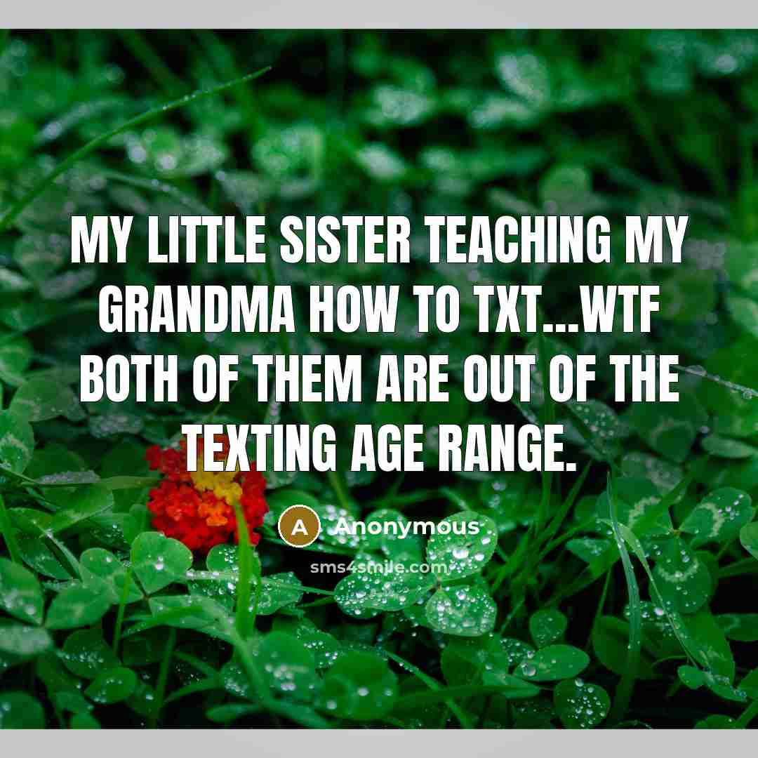 “My little sister teaching my grandma how to txt...WTF both…” quote by Anonymous
