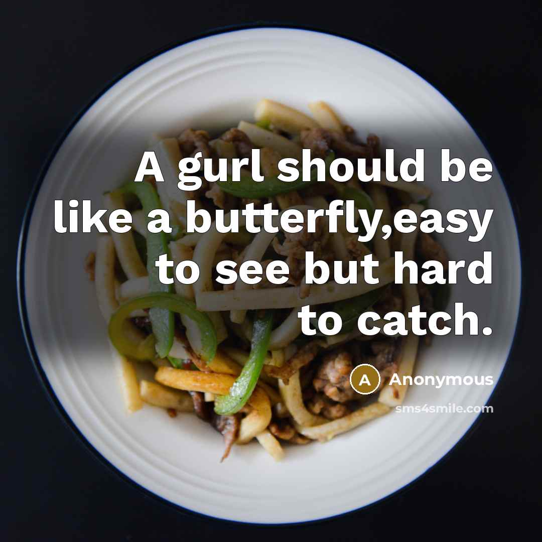 “A gurl should be like a butterfly,easy to see but hard to catch.” quote by Anonymous