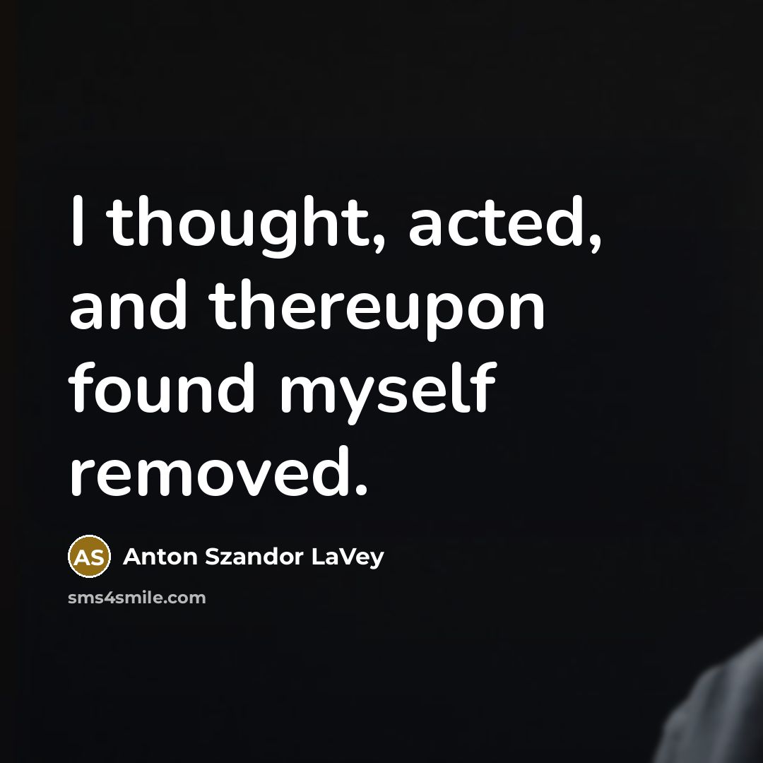 “I thought, acted, and thereupon found myself removed.…” quote by Anton Szandor LaVey