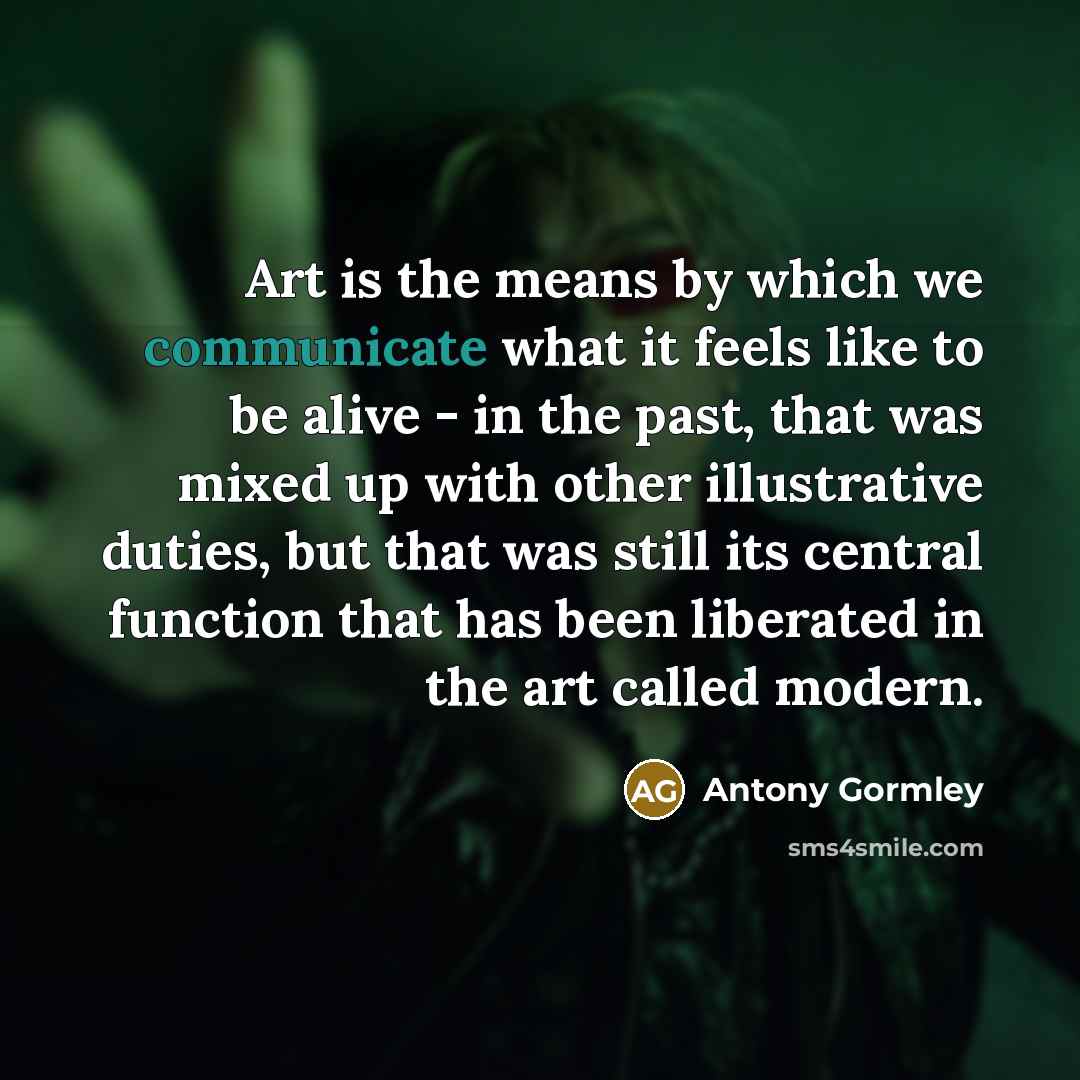 “Art is the means by which we communicate what it…” quote by Antony Gormley