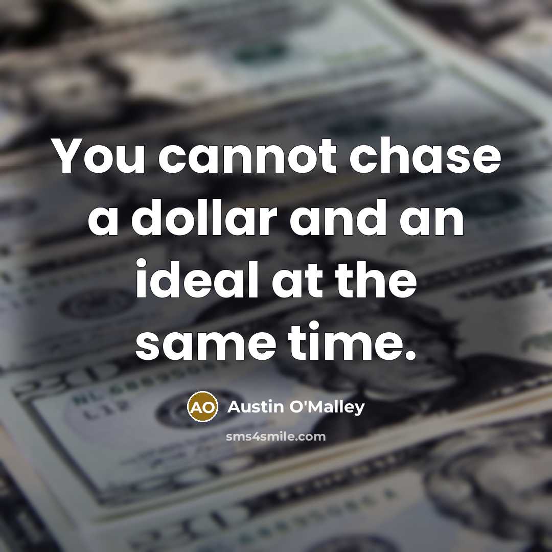 “You cannot chase a dollar and an ideal at the…” quote by Austin O'Malley
