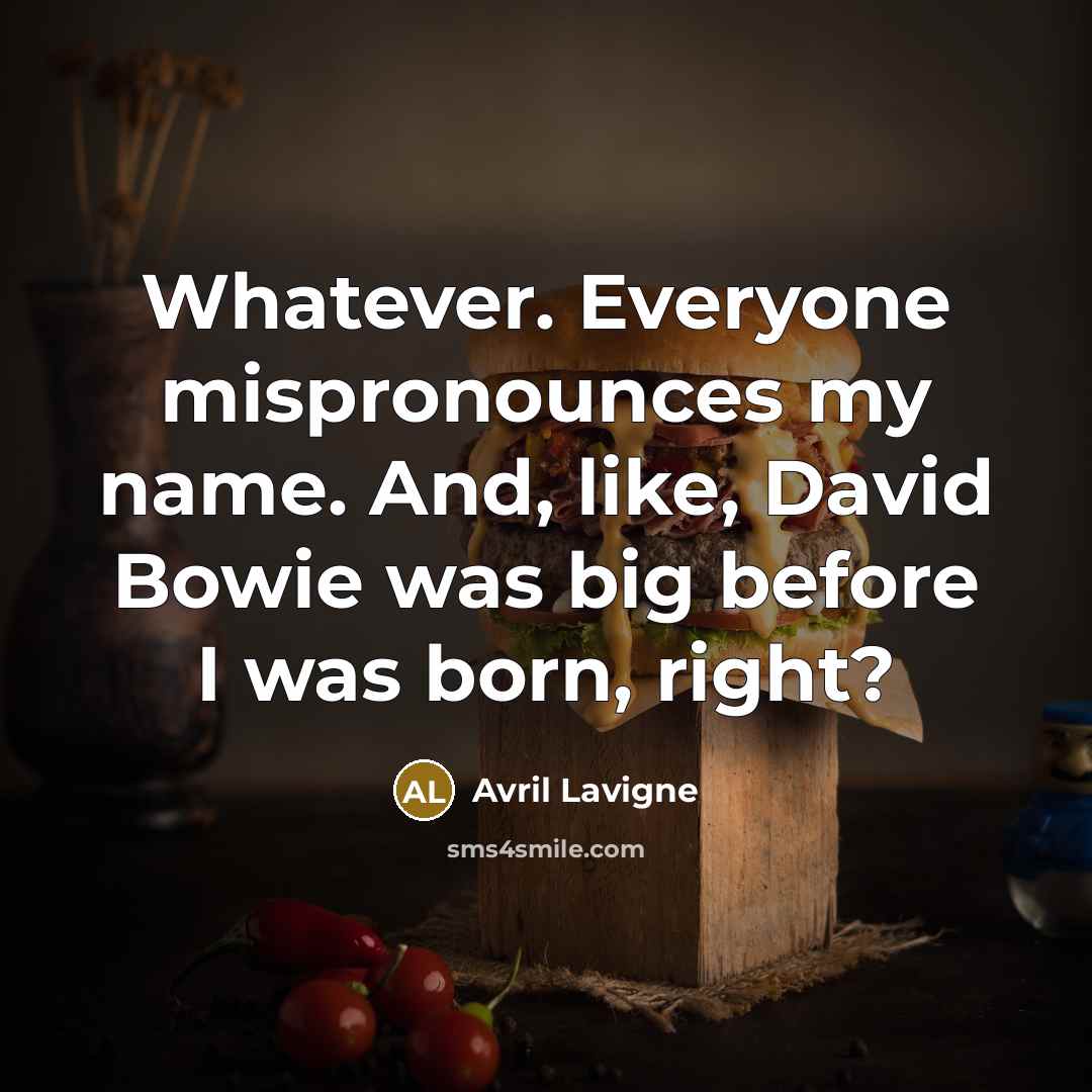 “Whatever. Everyone mispronounces my name. And, like, David Bowie was…” quote by Avril Lavigne