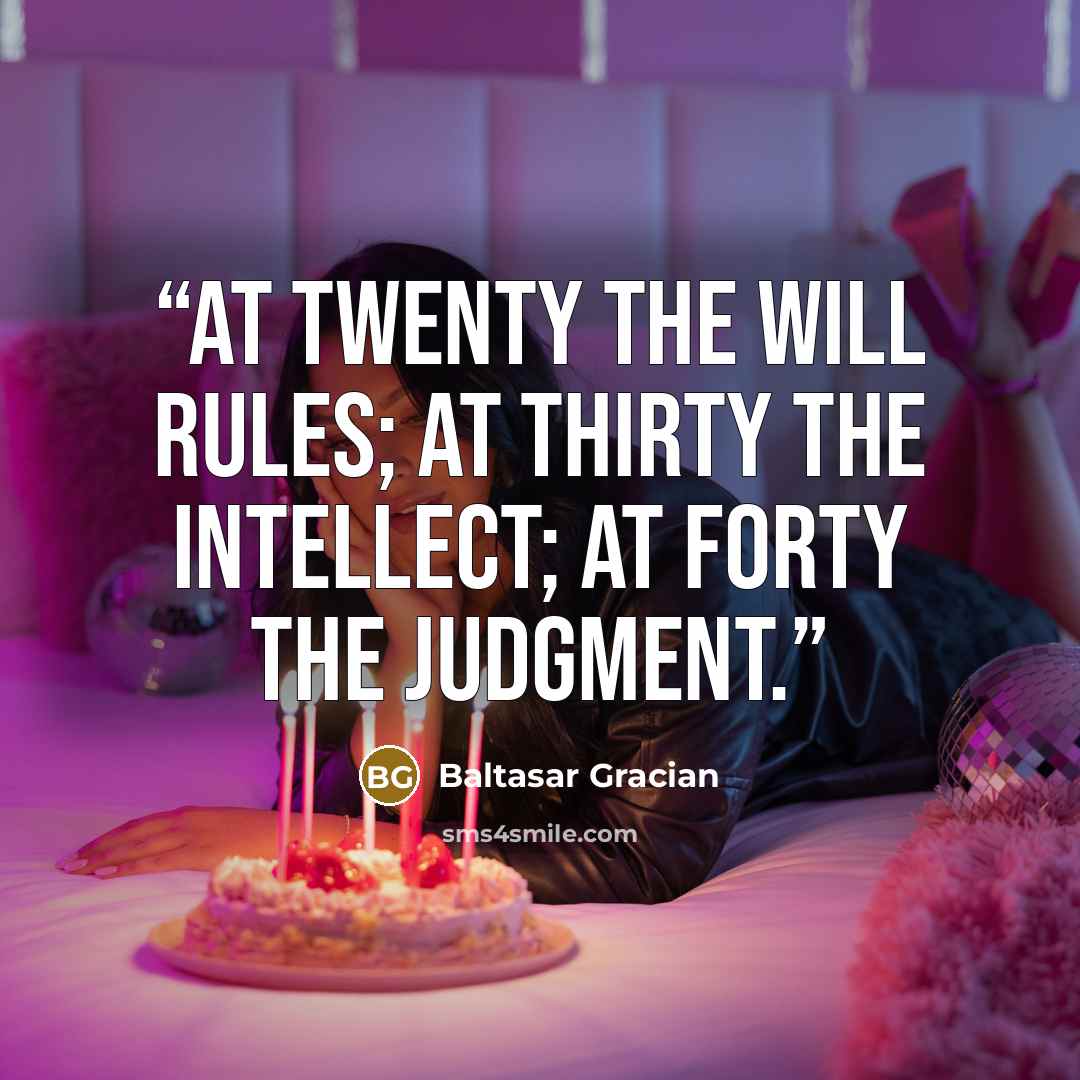 “At twenty the will rules; at thirty the intellect; at forty the judgment.” quote by Baltasar Gracián