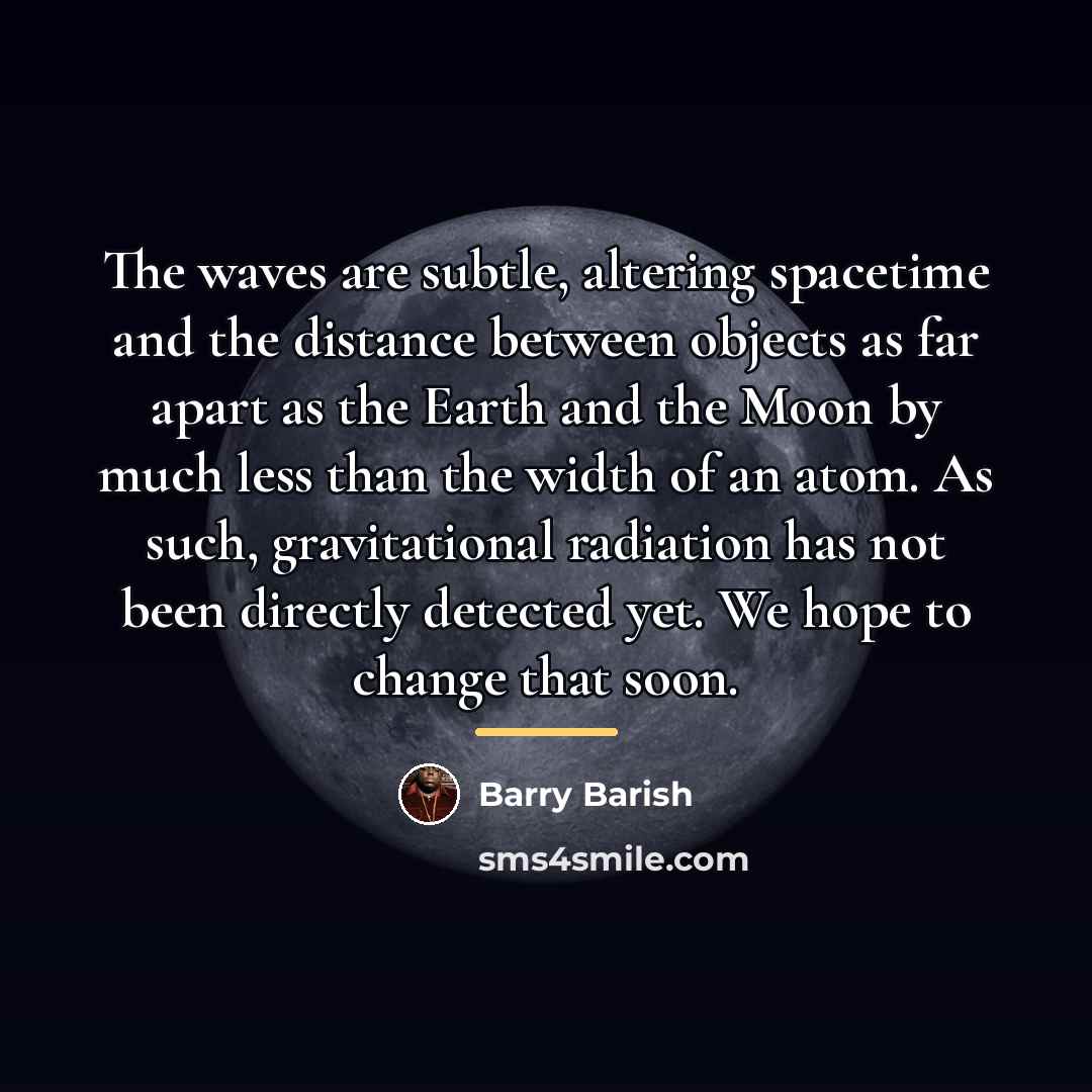 “The waves are subtle, altering spacetime and the distance between…” quote by Barry Barish