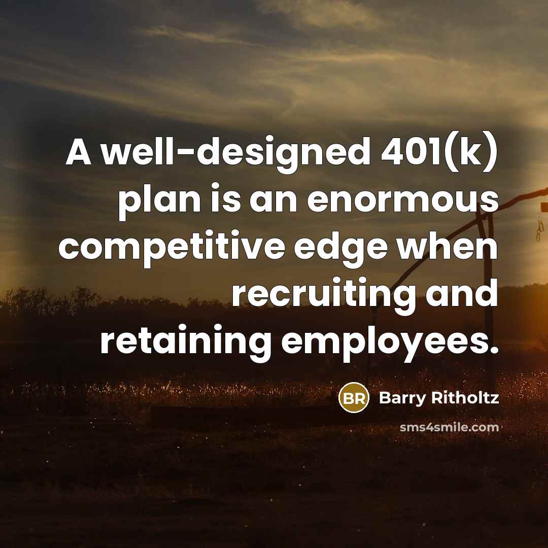 “A well-designed 401(k) plan is an enormous competitive edge when…” quote by Barry Ritholtz