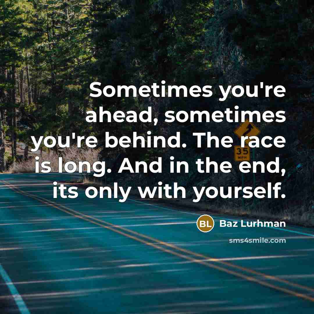 “Sometimes you're ahead, sometimes you're behind. The race is long. And in the end, its only with yourself.” quote by Baz Lurhman