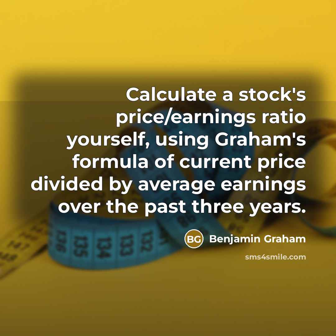 “Calculate a stock's price/earnings ratio yourself, using Graham's formula of…” quote by Benjamin Graham