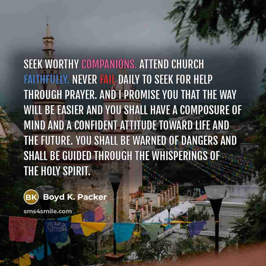 “Seek worthy companions. Attend church faithfully. Never fail daily to…” quote by Boyd K. Packer
