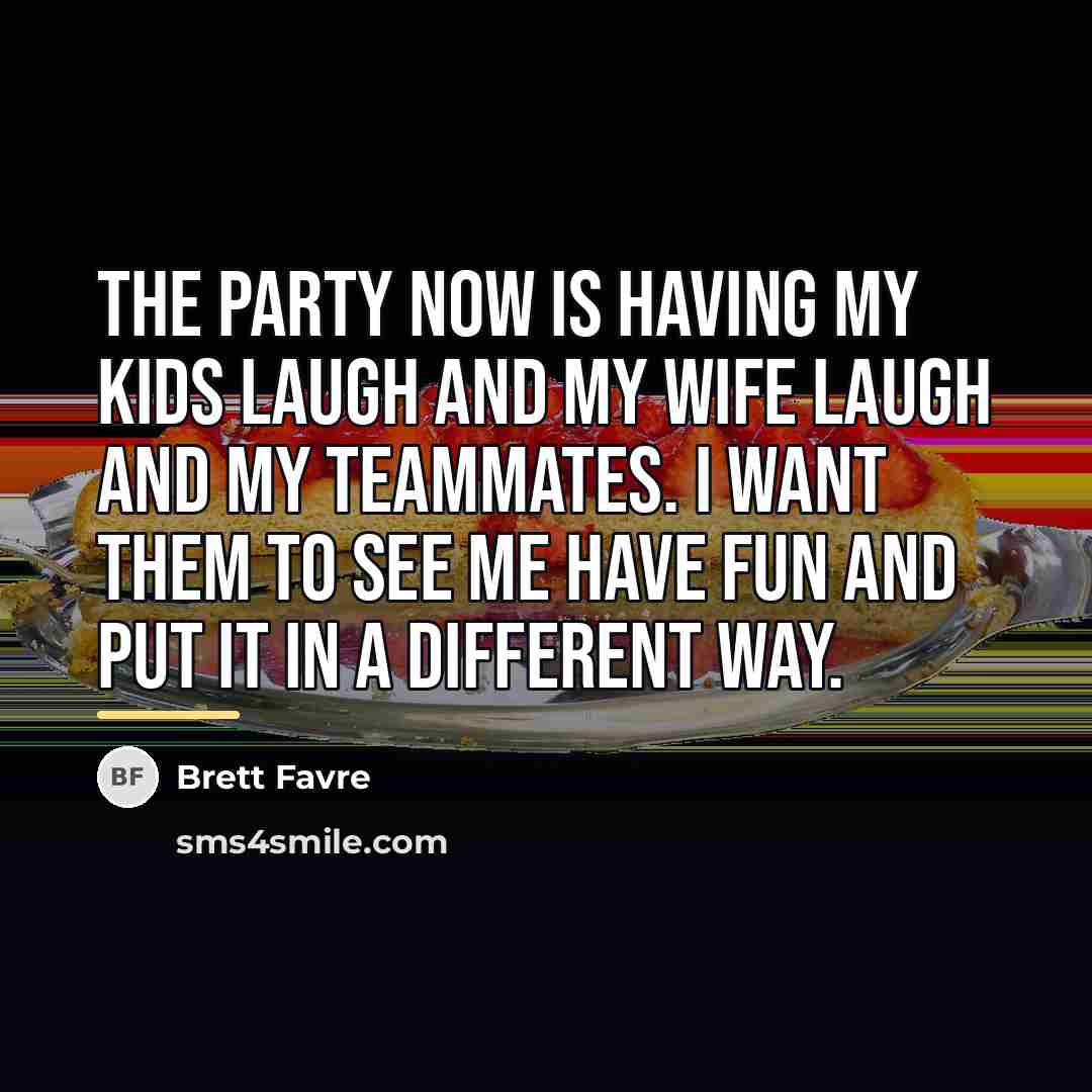 “The party now is having my kids laugh and my…” quote by Brett Favre