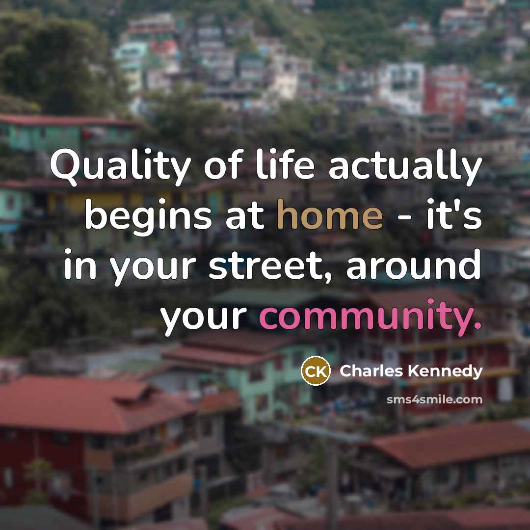 “Quality of life actually begins at home - it's in…” quote by Charles Kennedy