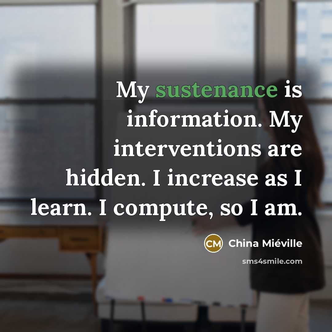 “My sustenance is information. My interventions are hidden. I increase…” quote by China Mieville