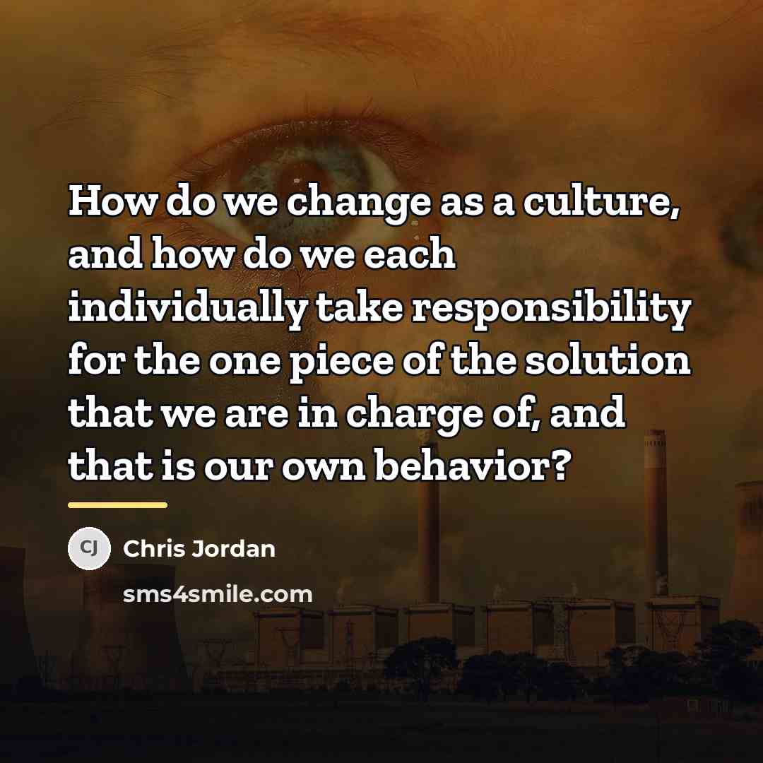 “How do we change as a culture, and how do…” quote by Chris Jordan