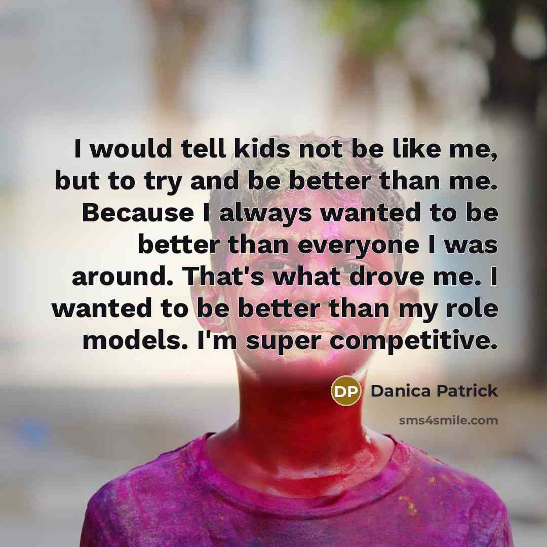“I would tell kids not be like me, but to…” quote by Danica Patrick