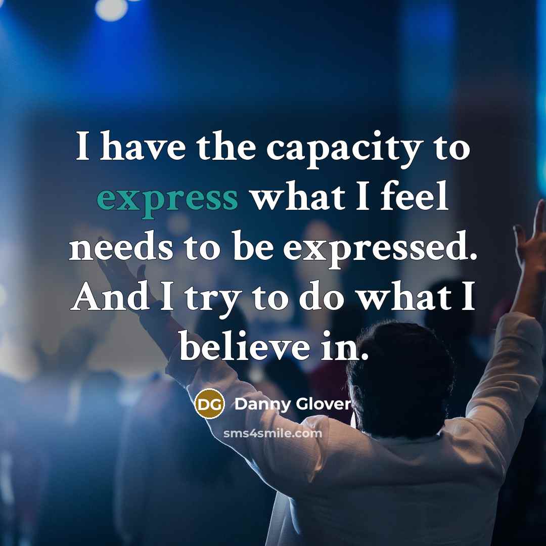 “I have the capacity to express what I feel needs…” quote by Danny Glover