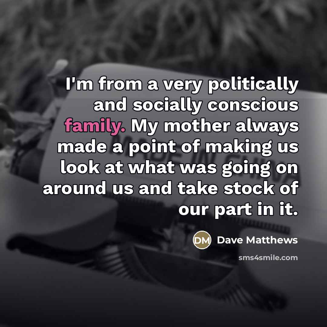 “I'm from a very politically and socially conscious family. My…” quote by Dave Matthews
