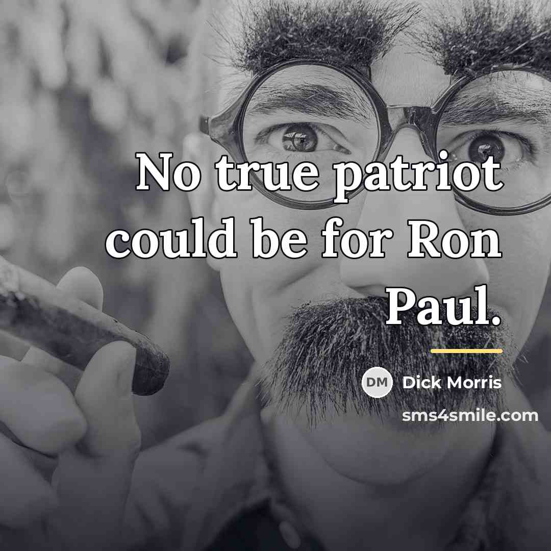 “No true patriot could be for Ron Paul.…” quote by Dick Morris