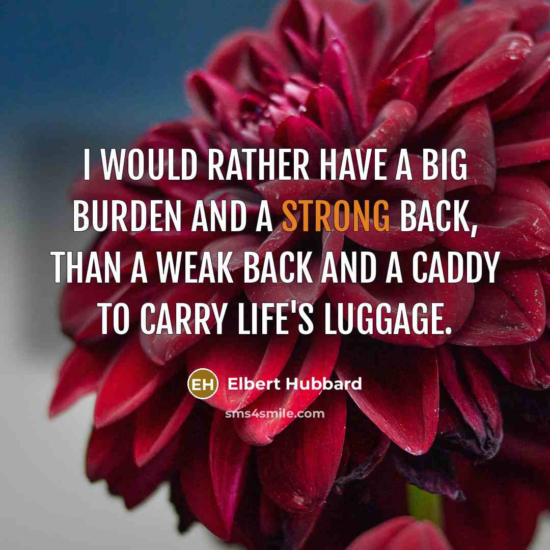 “I would rather have a big burden and a strong…” quote by Elbert Hubbard