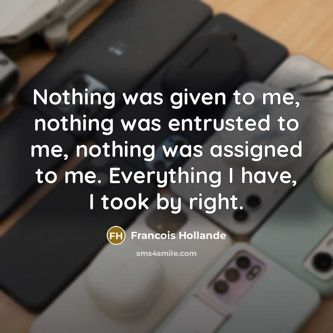“Nothing was given to me, nothing was entrusted to me,…” quote by Francois Hollande