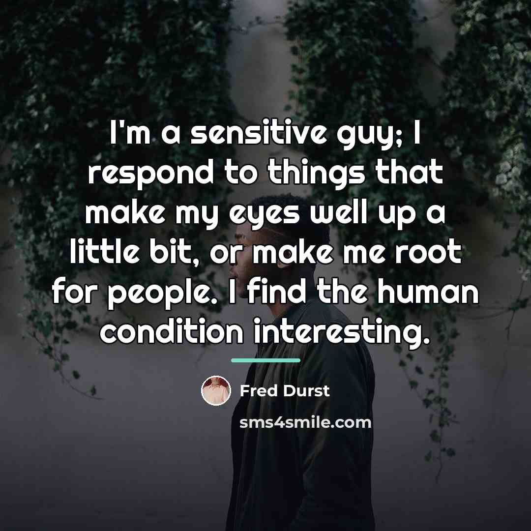 “I'm a sensitive guy; I respond to things that make…” quote by Fred Durst