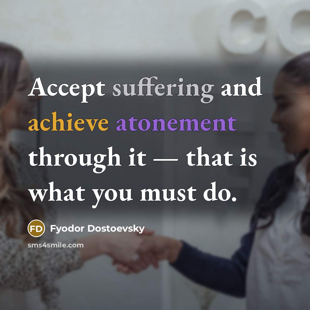 “Accept suffering and achieve atonement through it — that is…” quote by Fyodor Dostoevsky