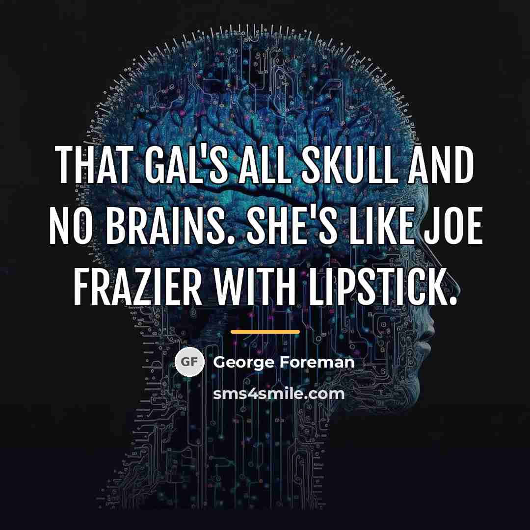 “That gal's all skull and no brains. She's like Joe…” quote by George Foreman