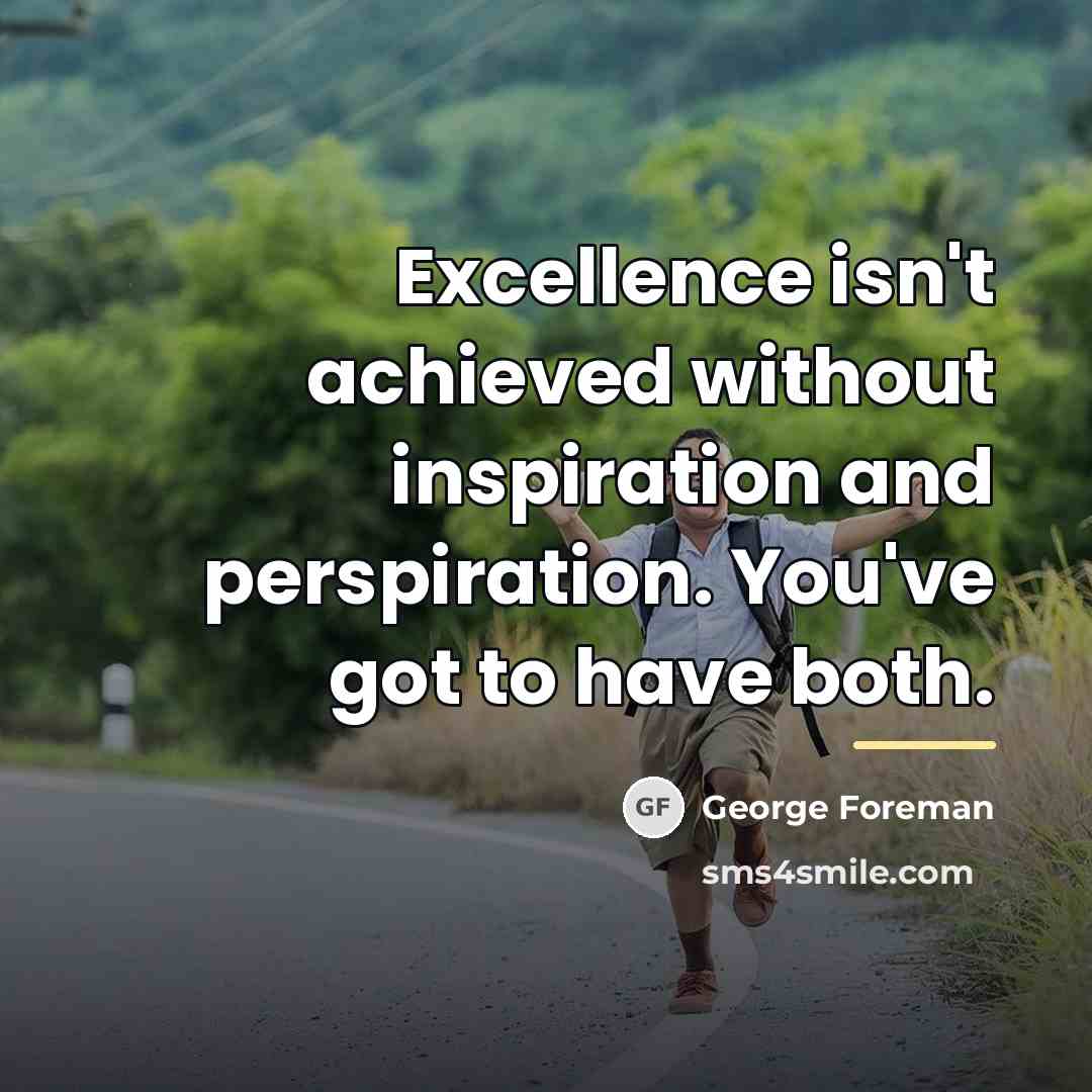“Excellence isn't achieved without inspiration and perspiration. You've got to…” quote by George Foreman