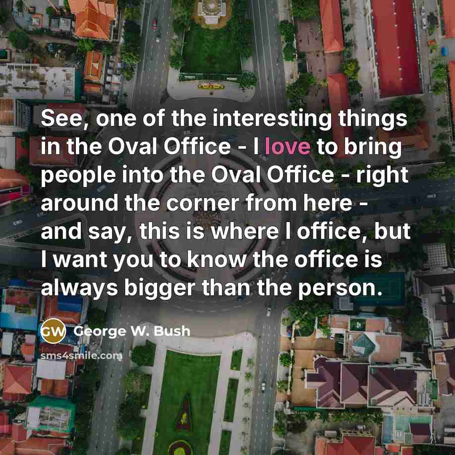 “See, one of the interesting things in the Oval Office…” quote by George W. Bush
