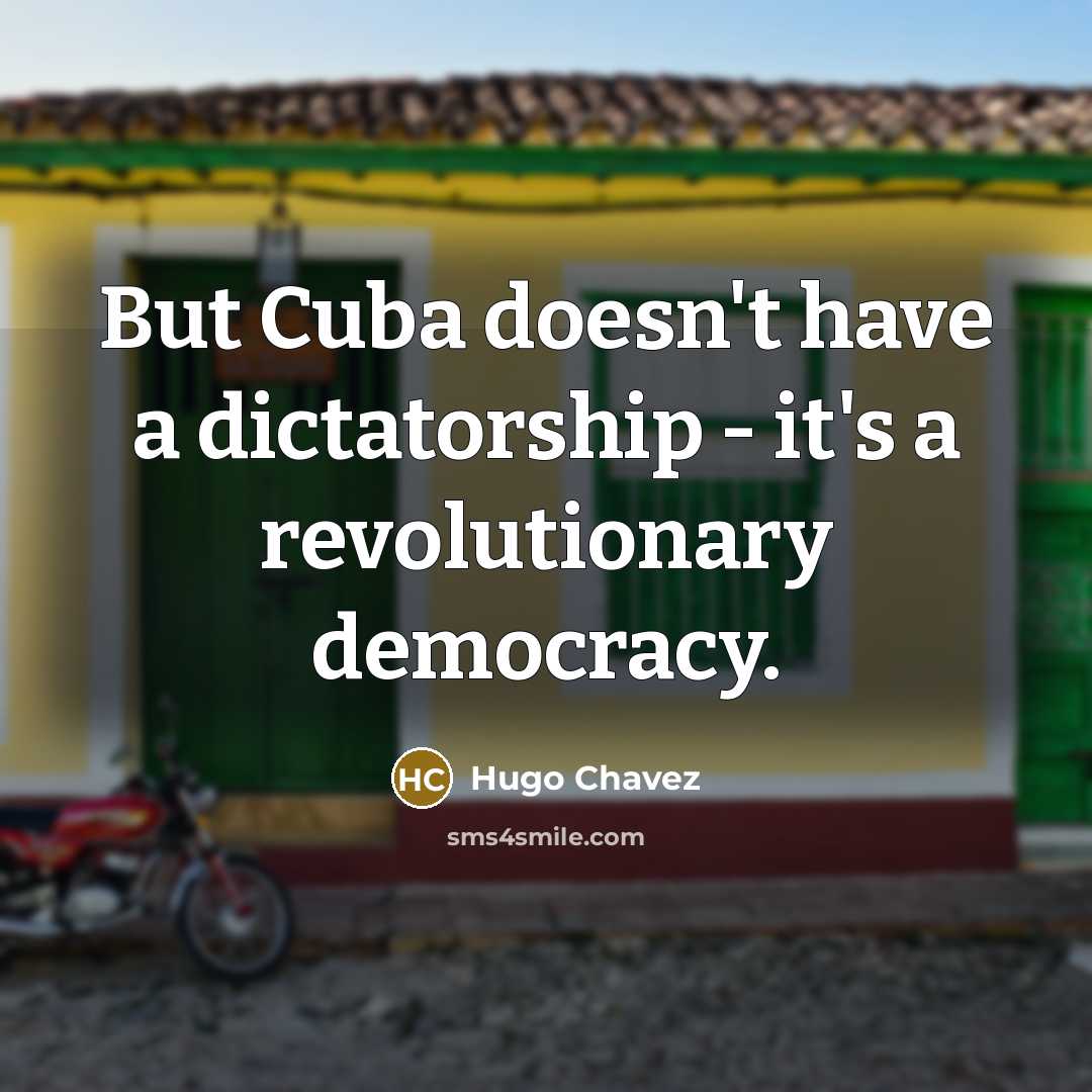 “But Cuba doesn't have a dictatorship - it's a revolutionary…” quote by Hugo Chavez