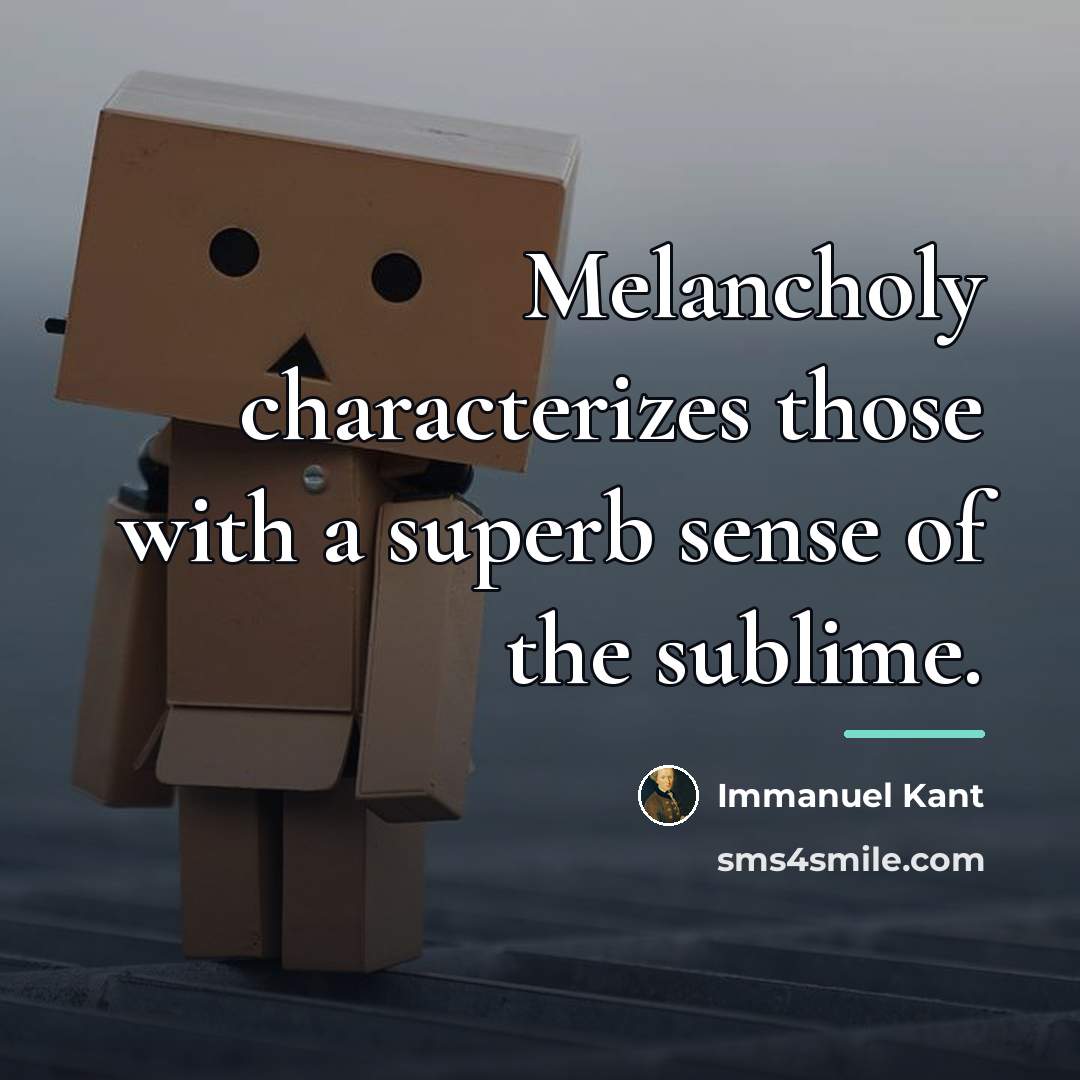 “Melancholy characterizes those with a superb sense of the sublime.…” quote by Immanuel Kant