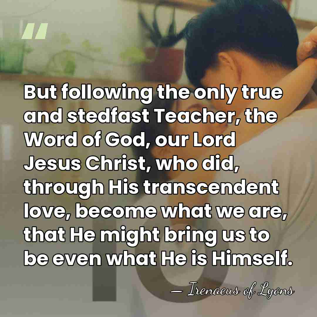 But following the only true and stedfast Teacher, the Word of God,&hellip; - Irenaeus of Lyons