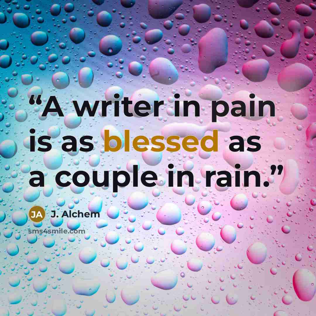 “A writer in pain is as blessed as a couple in rain.” quote by J. Alchem