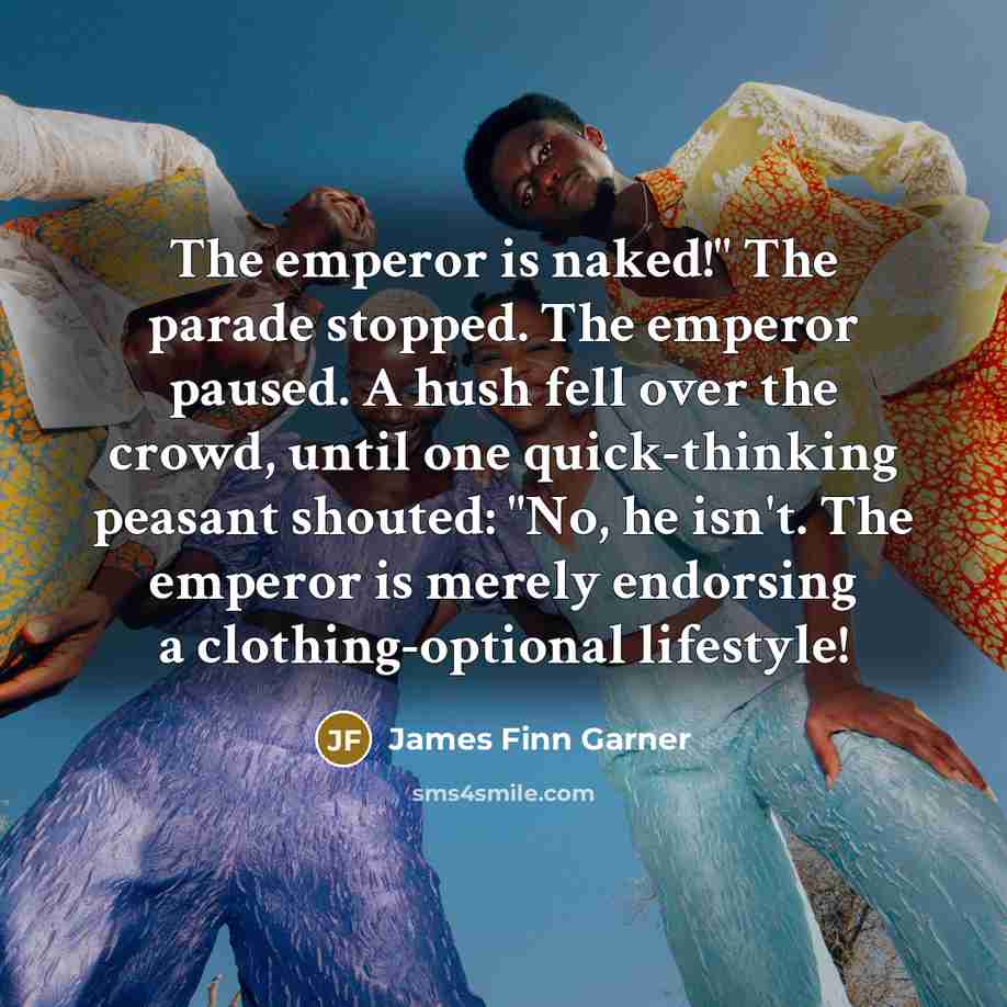 “The emperor is naked!" The parade stopped. The emperor paused.…” quote by James Finn Garner