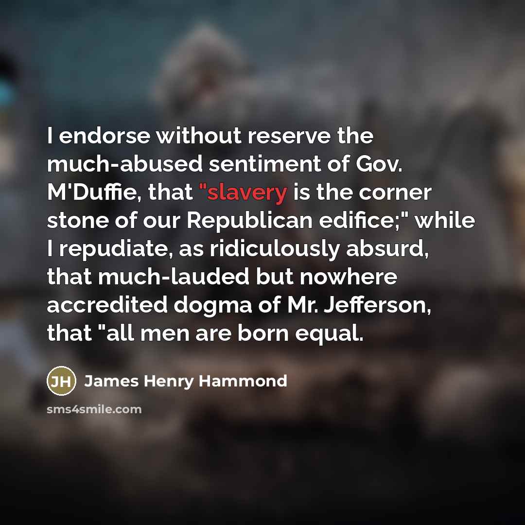“I endorse without reserve the much-abused sentiment of Gov. M'Duffie,…” quote by James Henry Hammond