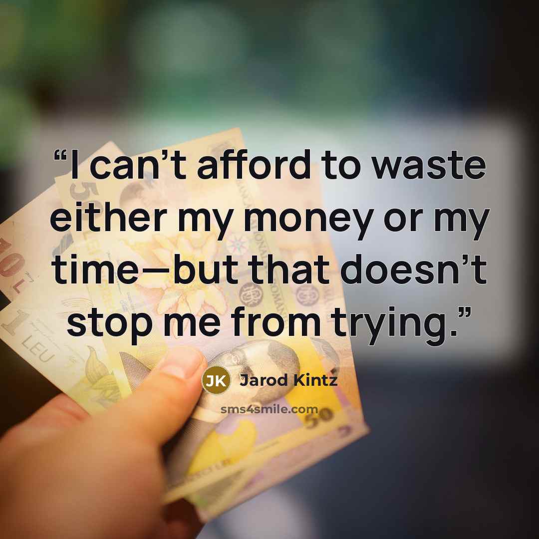 “I can’t afford to waste either my money or my time—but that doesn’t stop me from trying.” quote by Jarod Kintz