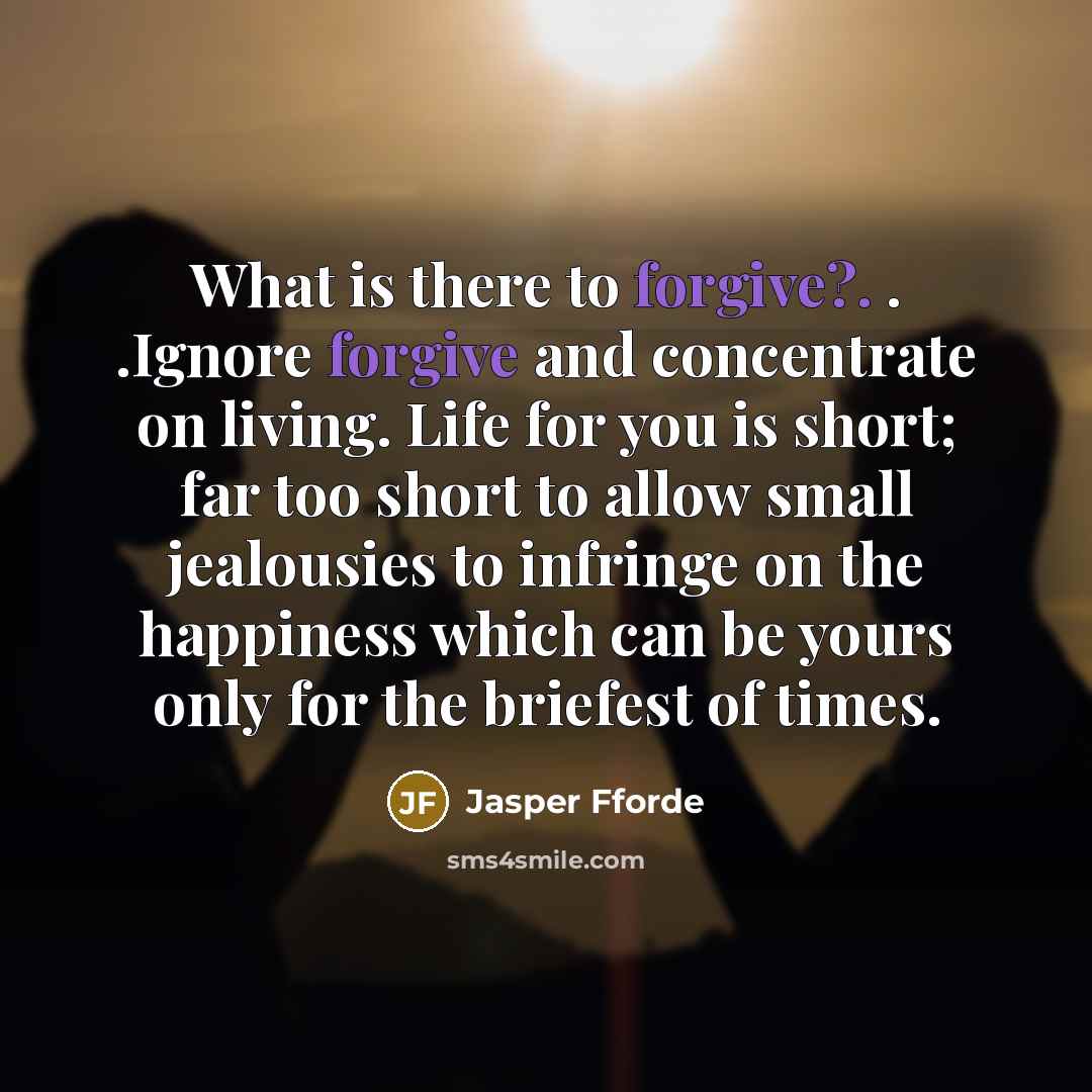 “What is there to forgive?. . .Ignore forgive and concentrate…” quote by Jasper Fforde