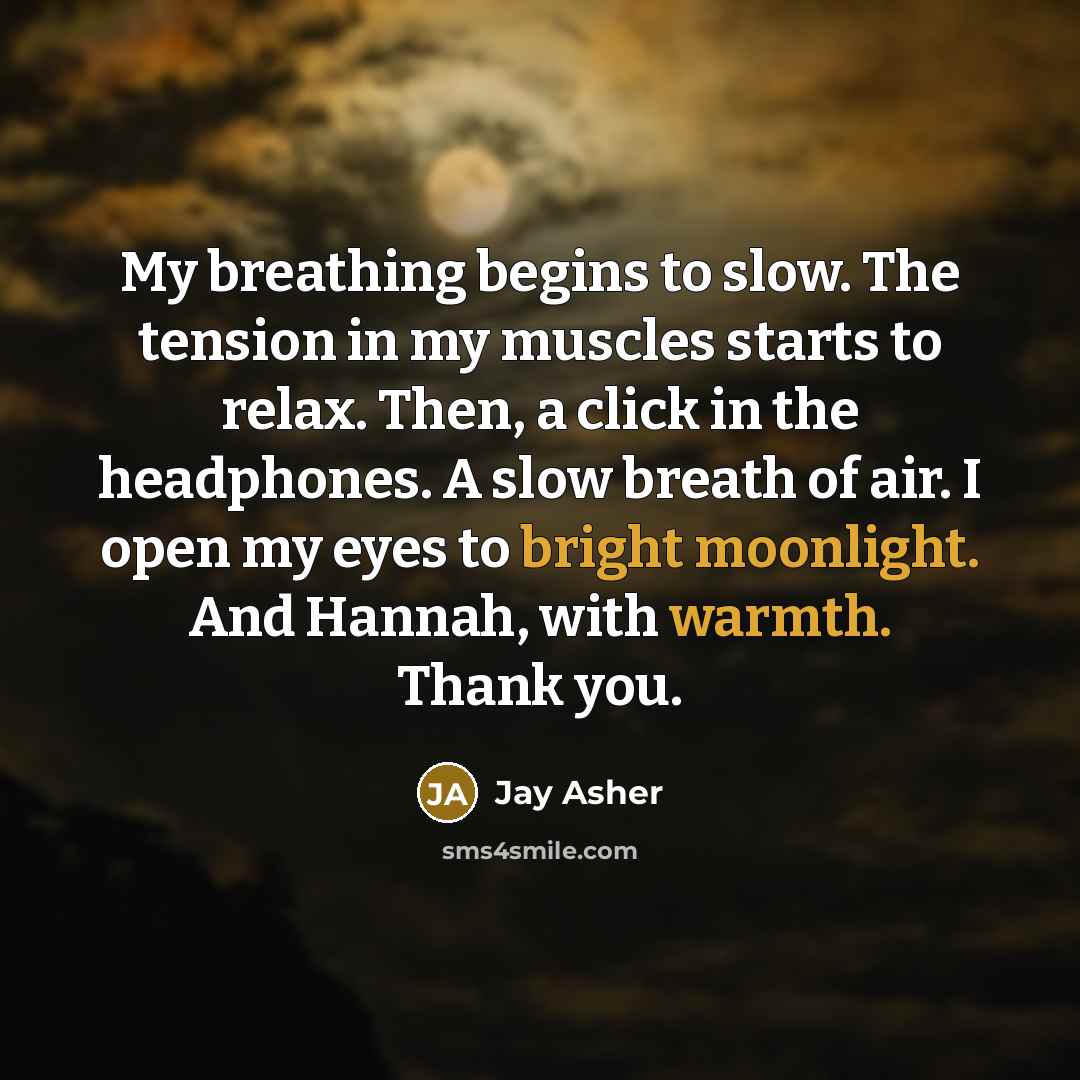 “My breathing begins to slow. The tension in my muscles…” quote by Jay Asher