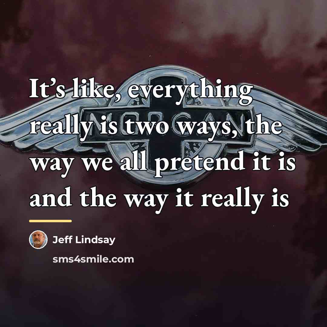 “It’s like, everything really is two ways, the way we…” quote by Jeff Lindsay
