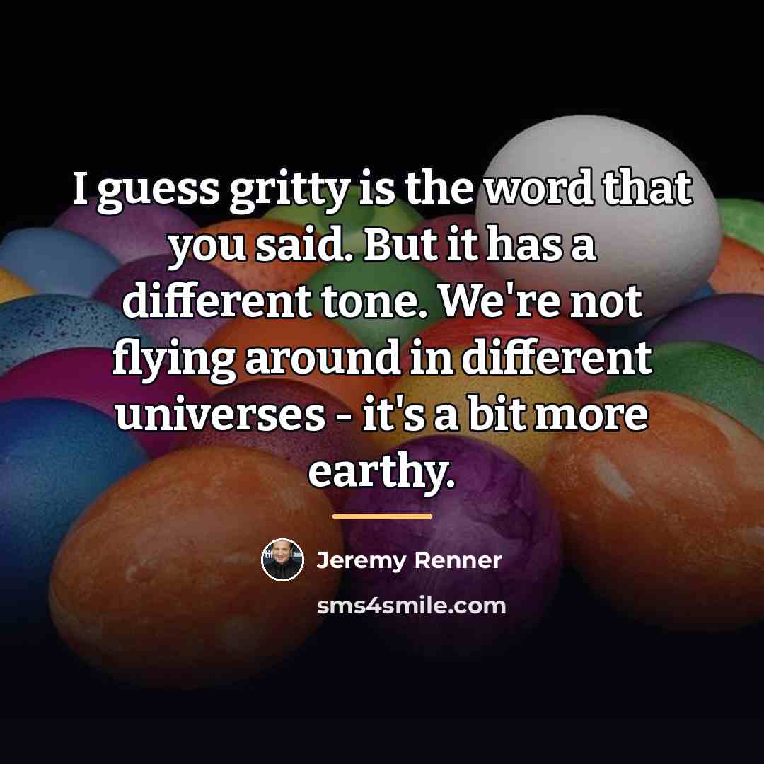 “I guess gritty is the word that you said. But…” quote by Jeremy Renner
