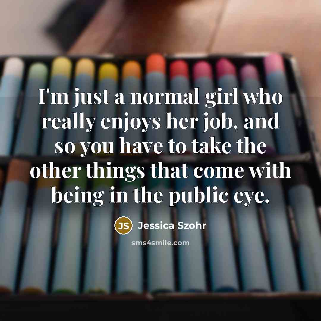 “I'm just a normal girl who really enjoys her job,…” quote by Jessica Szohr