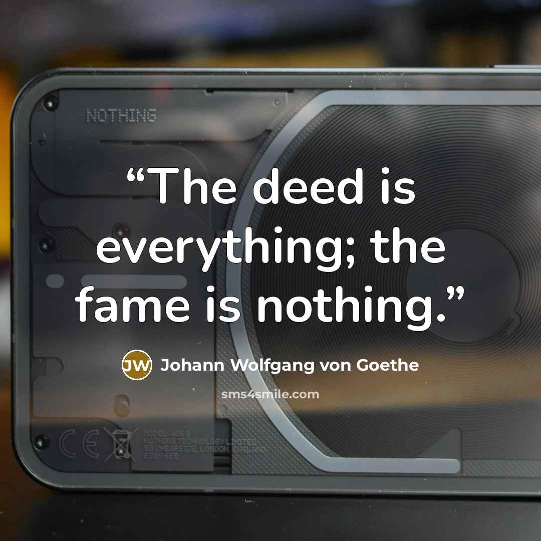 “The deed is everything; the fame is nothing.” quote by Johann Wolfgang von Goethe