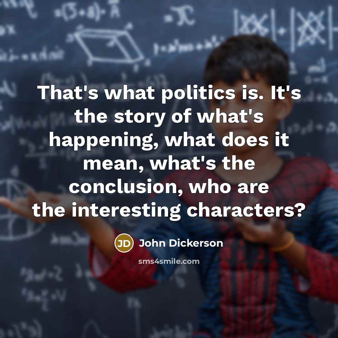 “That's what politics is. It's the story of what's happening,…” quote by John Dickerson