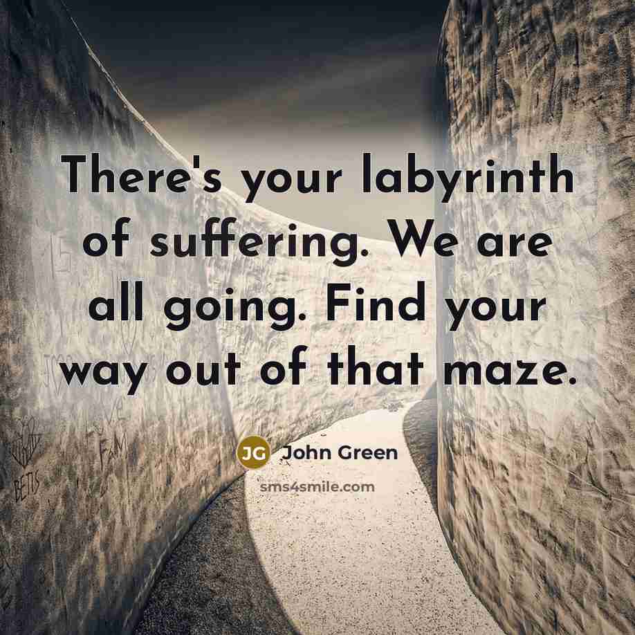“There's your labyrinth of suffering. We are all going. Find…” quote by John Green